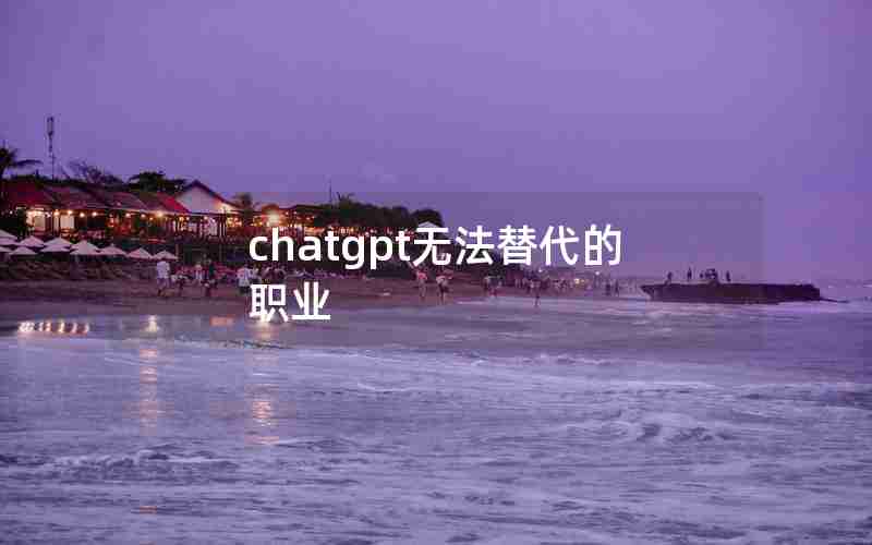 chatgpt无法替代的职业