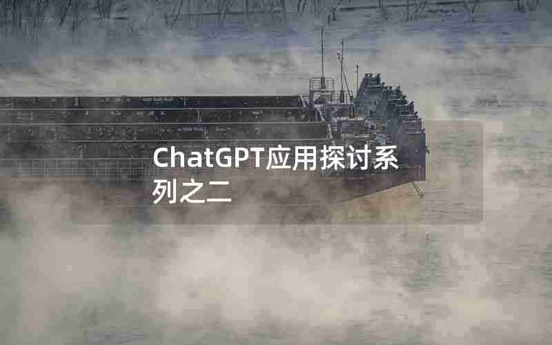 ChatGPT应用探讨系列之二 ChatGPT应用探讨系列之二
