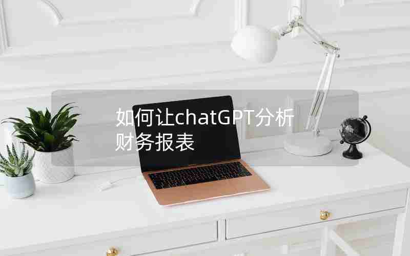 如何让chatGPT分析财务报表 如何让chatGPT分析财务报表