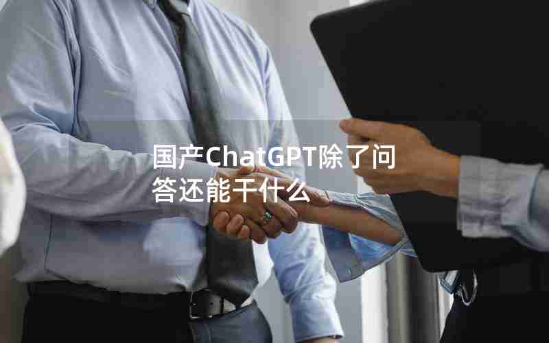国产ChatGPT除了问答还能干什么 国产ChatGPT除了问答还能干什么