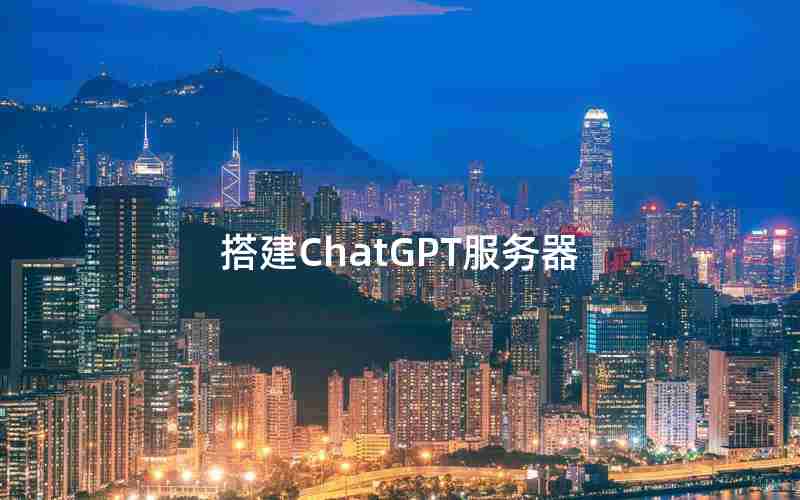 搭建ChatGPT服务器 搭建ChatGPT服务器