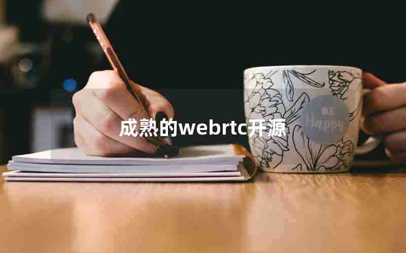成熟的webrtc开源 成熟的webrtc开源