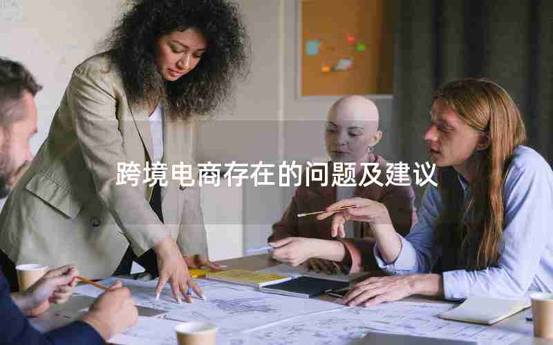 跨境电商存在的问题及建议 跨境电商存在的问题及建议