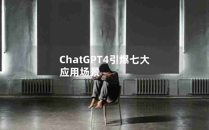 ChatGPT4引爆七大应用场景 ChatGPT4引爆七大应用场景
