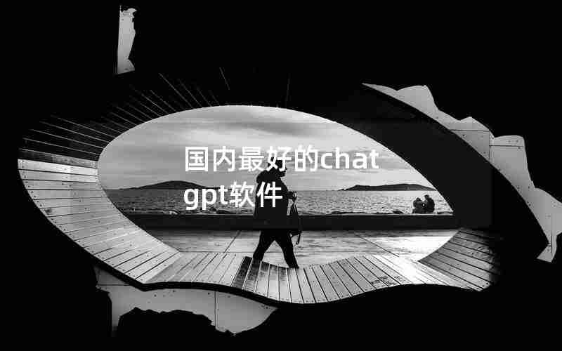 国内最好的chat gpt软件 国内最好的chat gpt软件