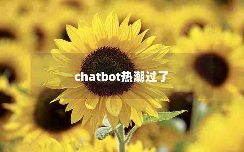 chatbot热潮过了 chatbot热潮过了