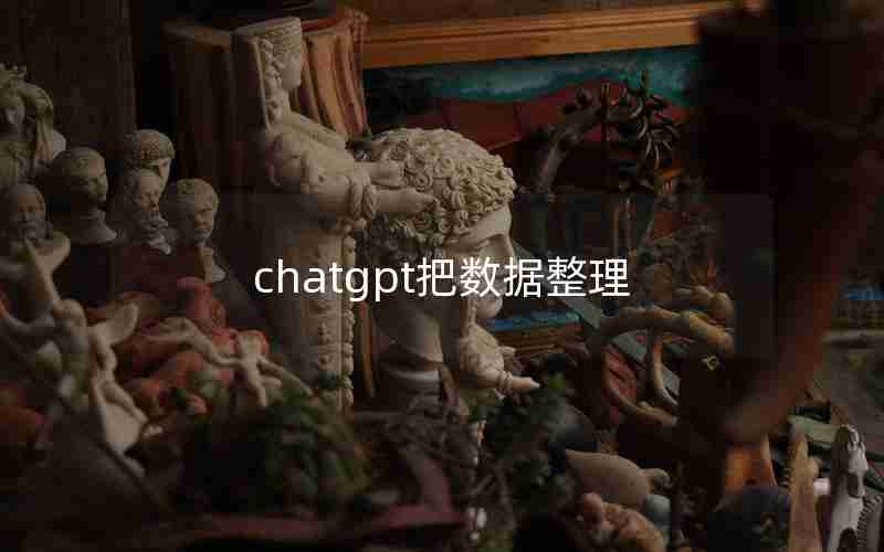chatgpt把数据整理 chatgpt把数据整理