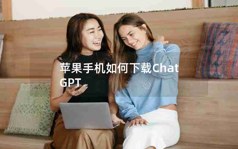 苹果手机如何下载ChatGPT 苹果手机如何下载ChatGPT