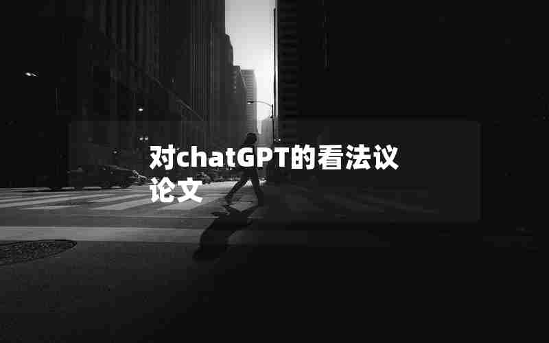 对chatGPT的看法议论文 对chatGPT的看法议论文