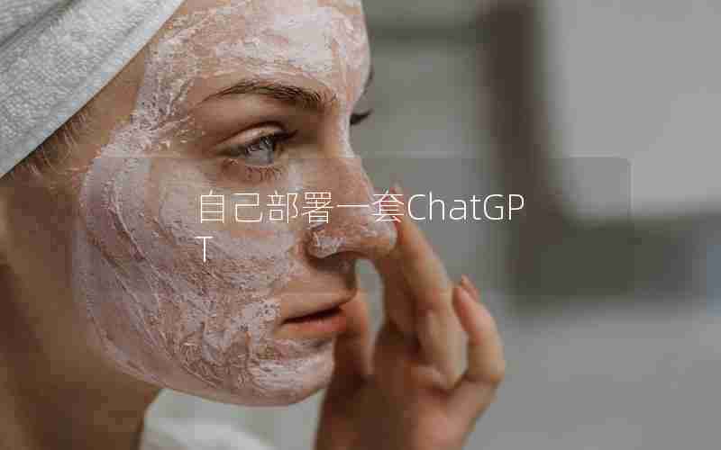 自己部署一套ChatGPT 自己部署一套ChatGPT