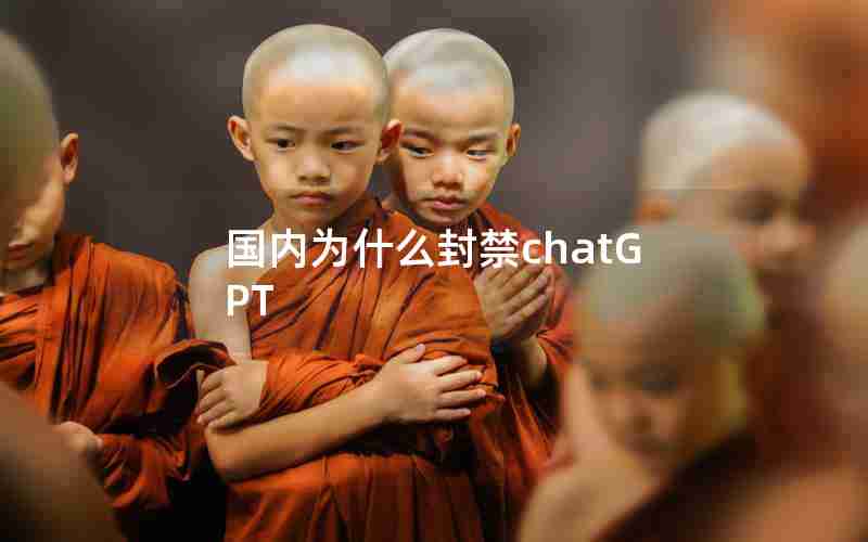 国内为什么封禁chatGPT 国内为什么封禁chatGPT