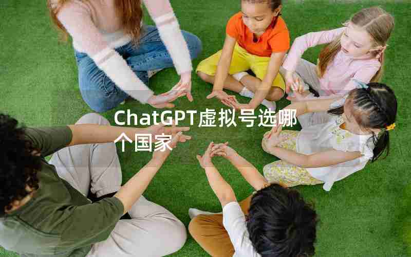ChatGPT虚拟号选哪个国家 ChatGPT虚拟号选哪个国家