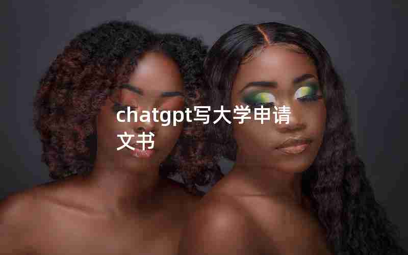 chatgpt写大学申请文书 chatgpt写大学申请文书