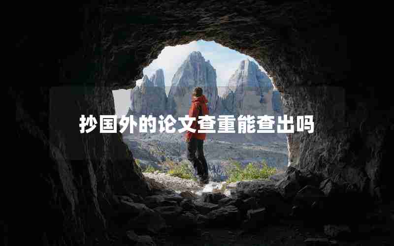 抄国外的论文查重能查出吗 抄国外的论文查重能查出吗