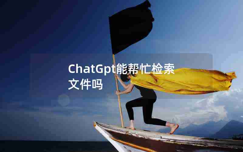 ChatGpt能帮忙检索文件吗 ChatGpt能帮忙检索文件吗