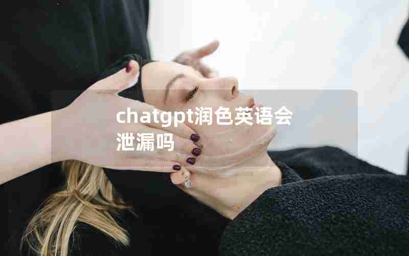 chatgpt润色英语会泄漏吗