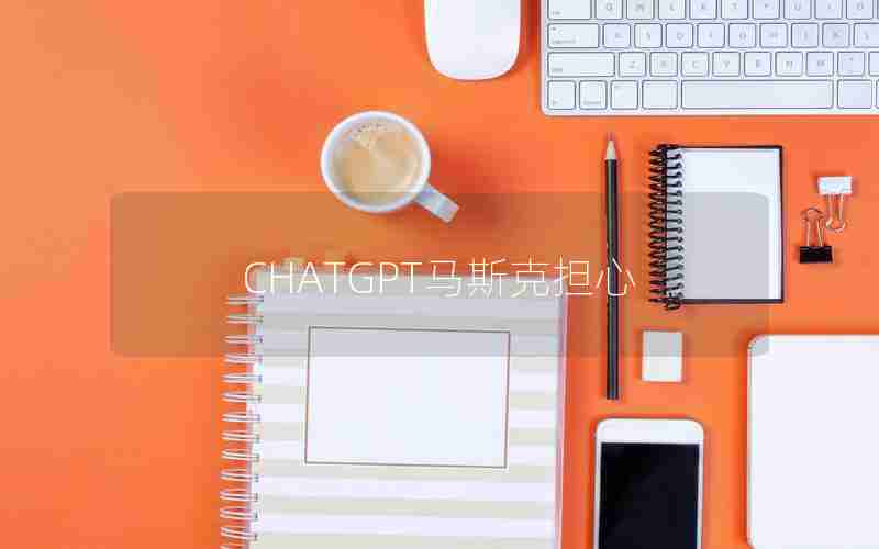 CHATGPT马斯克担心