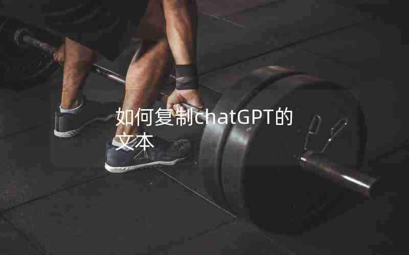 如何复制chatGPT的文本 如何复制chatGPT的文本