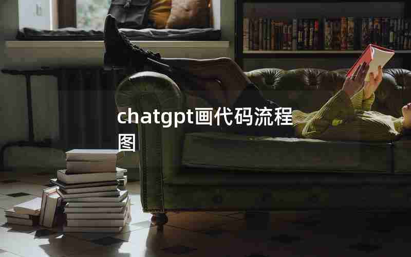 chatgpt画代码流程图 chatgpt画代码流程图