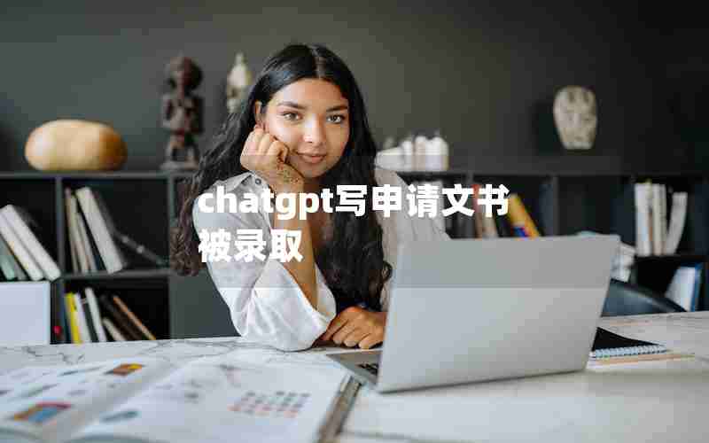 chatgpt写申请文书被录取 chatgpt写申请文书被录取