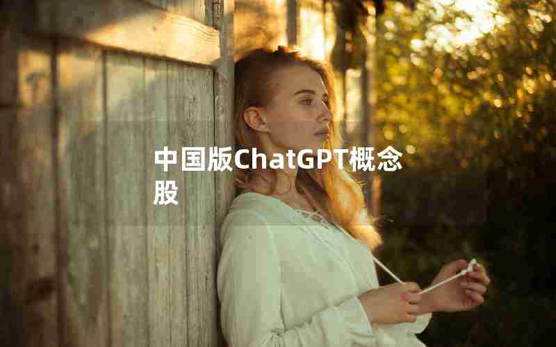 中国版ChatGPT概念股 中国版ChatGPT概念股