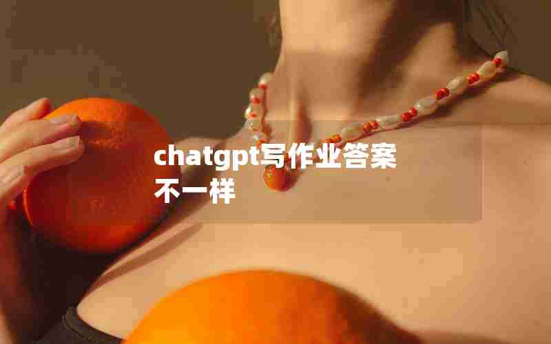 chatgpt写作业答案不一样 chatgpt写作业答案不一样