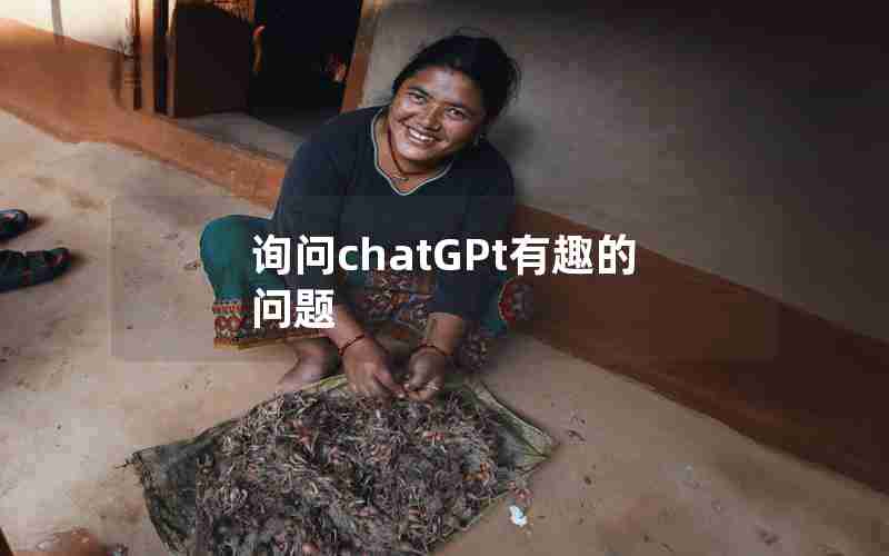 询问chatGPt有趣的问题 询问chatGPt有趣的问题