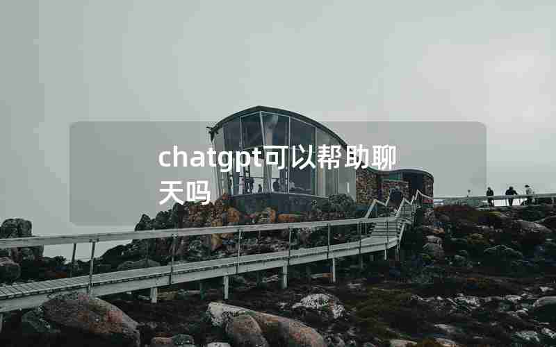 chatgpt可以帮助聊天吗 chatgpt可以帮助聊天吗