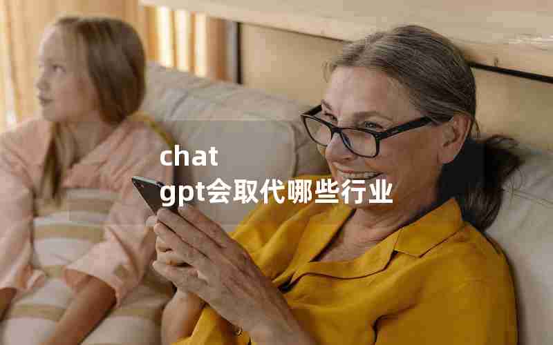 chat gpt会取代哪些行业 chat gpt会取代哪些行业