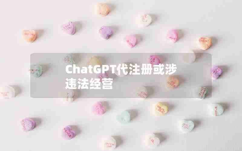 ChatGPT代注册或涉违法经营 ChatGPT代注册或涉违法经营