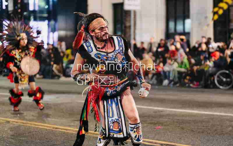 newbing和chatGPT区别 newbing和chatGPT区别