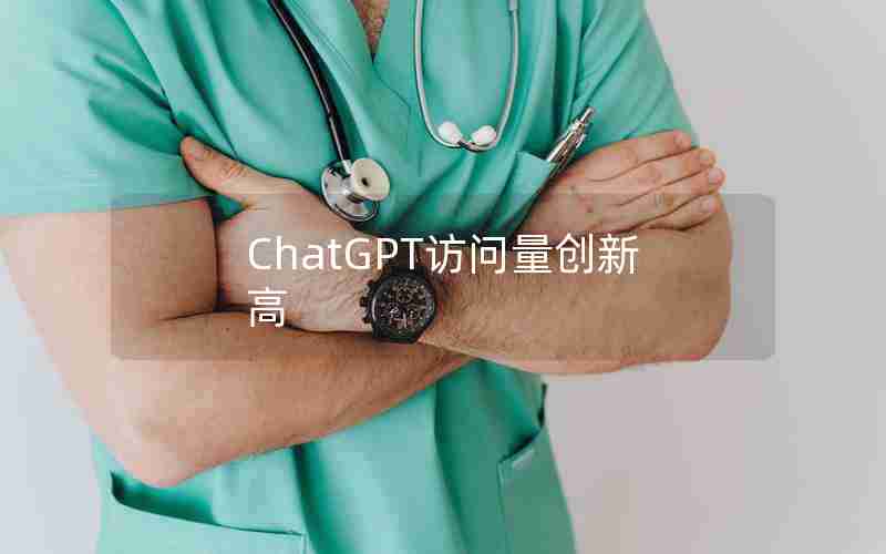 ChatGPT访问量创新高 ChatGPT访问量创新高