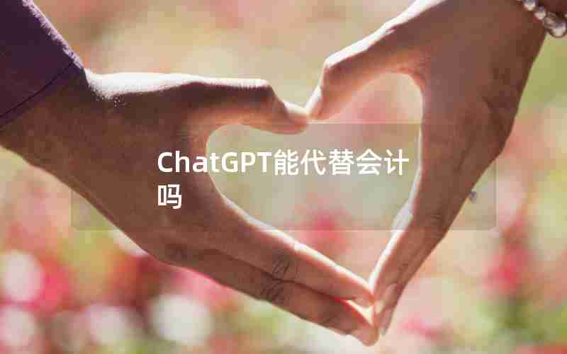 ChatGPT能代替会计吗 ChatGPT能代替会计吗