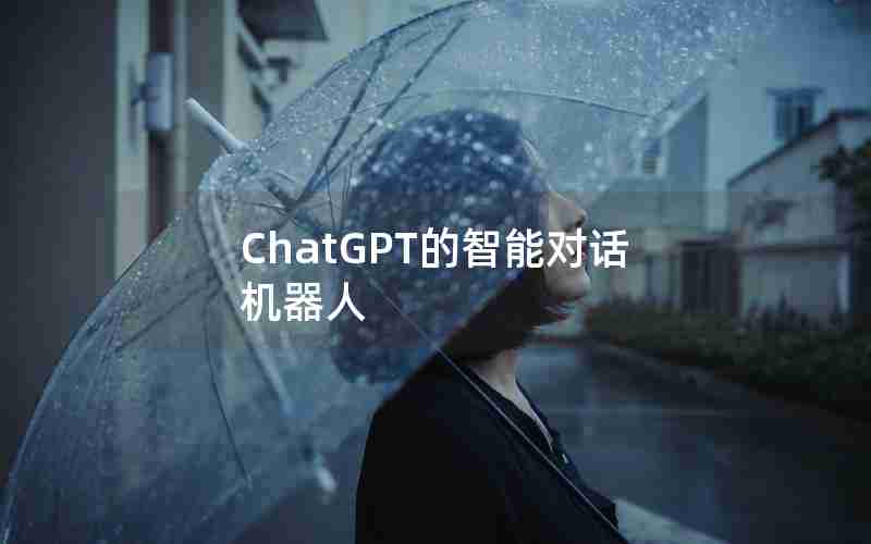 ChatGPT的智能对话机器人 ChatGPT的智能对话机器人