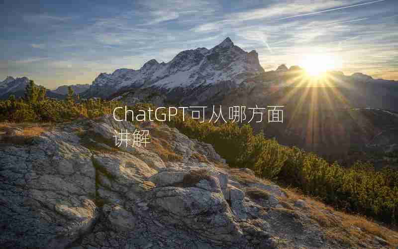 ChatGPT可从哪方面讲解 ChatGPT可从哪方面讲解