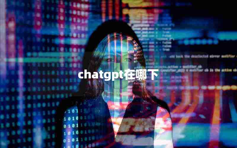chatgpt在哪下 chatgpt在哪下