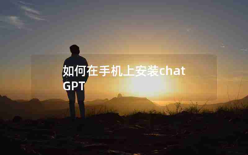 如何在手机上安装chatGPT 如何在手机上安装chatGPT