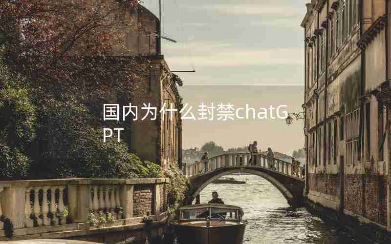 国内为什么封禁chatGPT 国内为什么封禁chatGPT