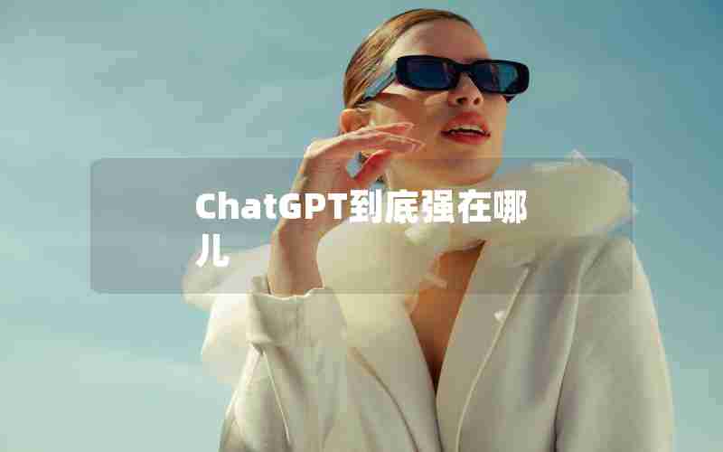 ChatGPT到底强在哪儿 ChatGPT到底强在哪儿