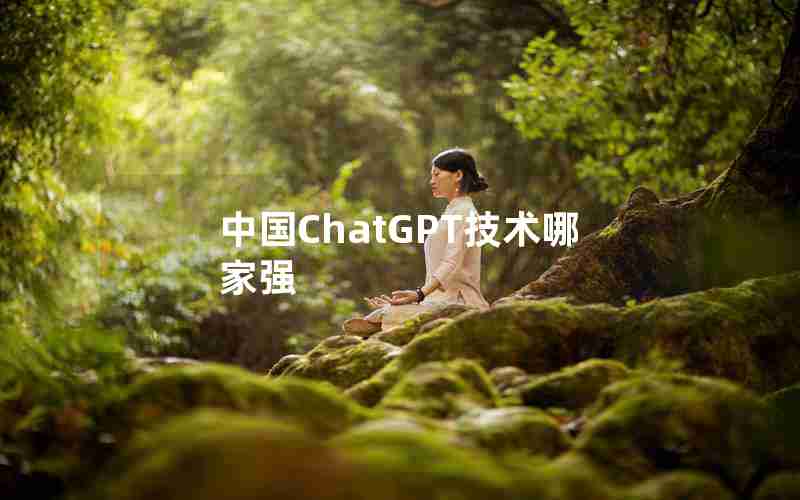 中国ChatGPT技术哪家强 中国ChatGPT技术哪家强