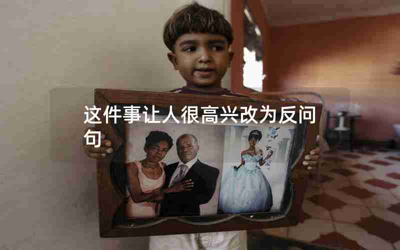 这件事让人很高兴改为反问句