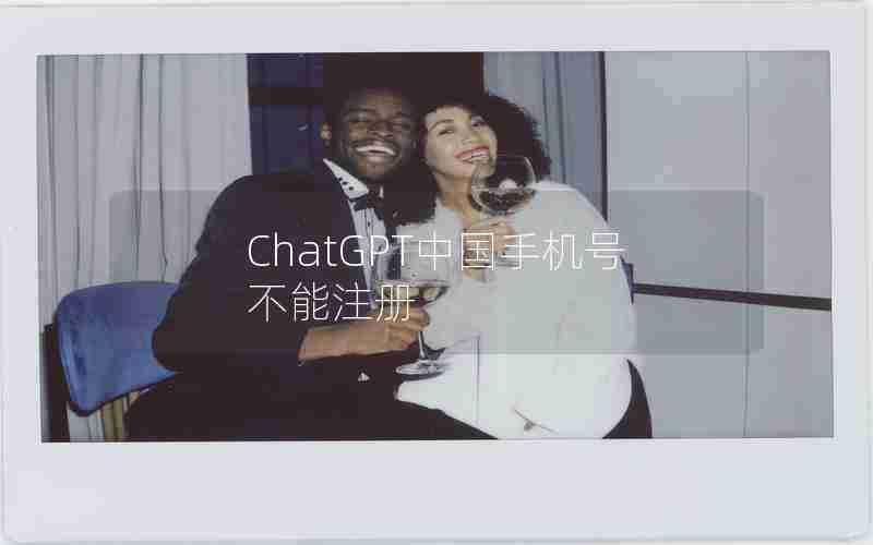 ChatGPT中国手机号不能注册 ChatGPT中国手机号不能注册