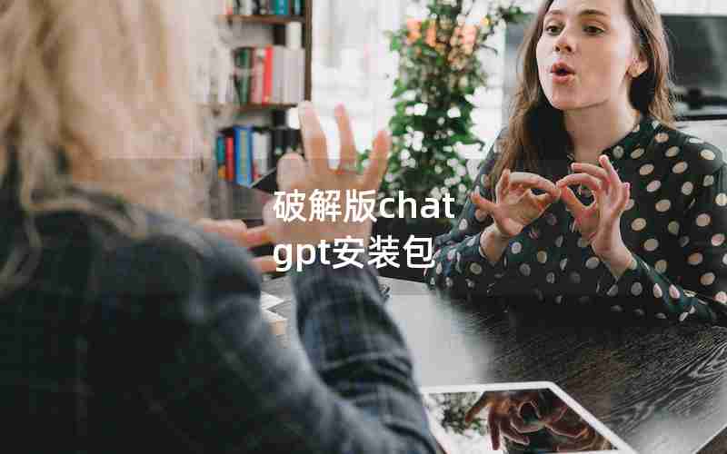 破解版chat gpt安装包 破解版chat gpt安装包