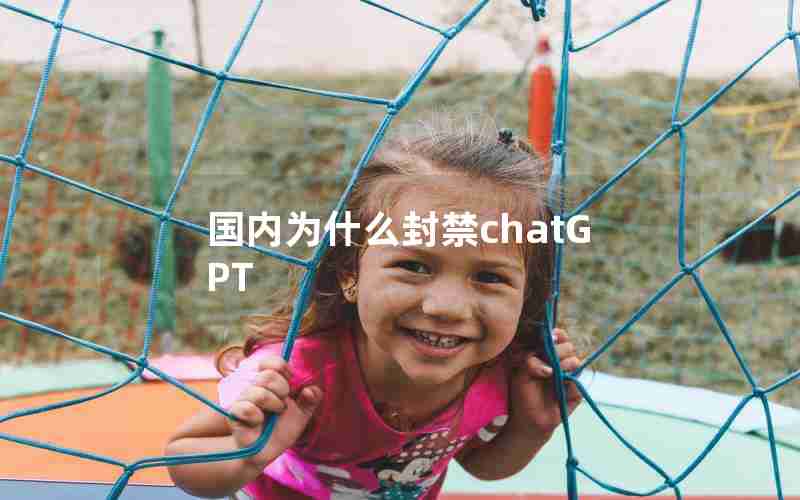 国内为什么封禁chatGPT 国内为什么封禁chatGPT