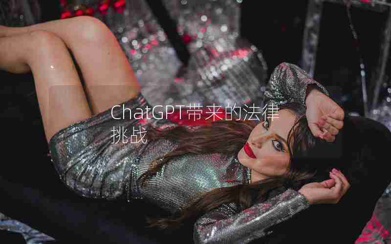 ChatGPT带来的法律挑战 ChatGPT带来的法律挑战