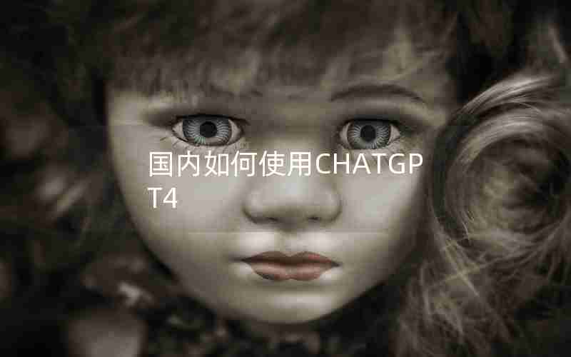 国内如何使用CHATGPT4 国内如何使用CHATGPT4