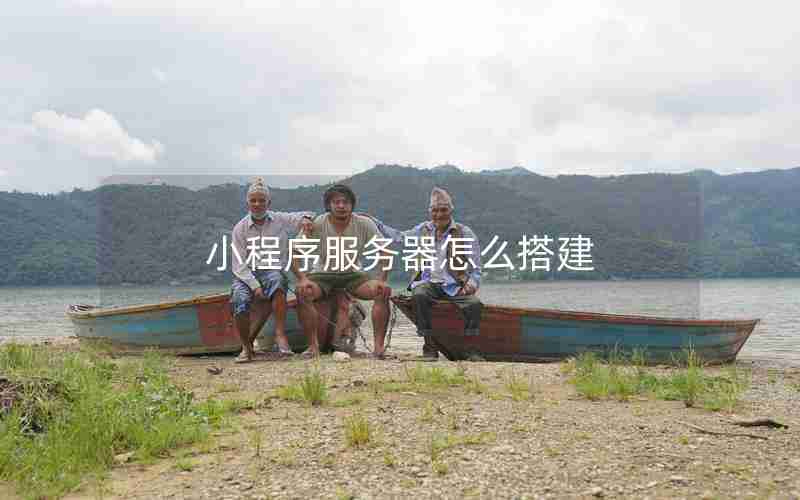 小程序服务器怎么搭建 小程序服务器怎么搭建