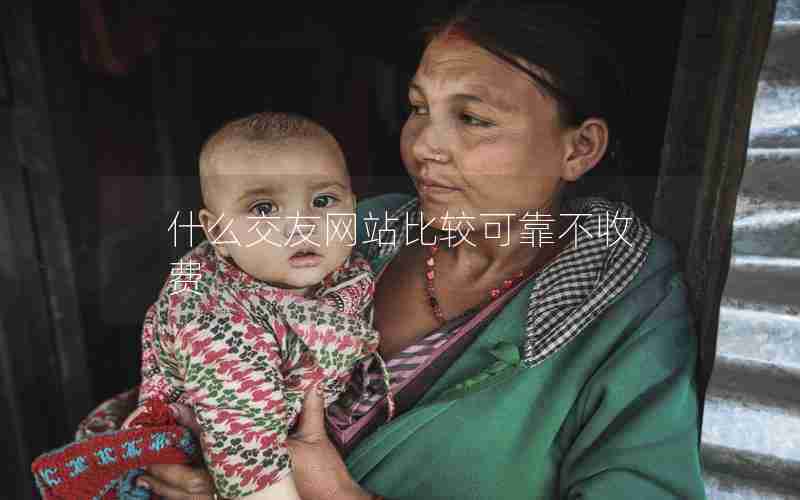 什么交友网站比较可靠不收费 什么交友网站比较可靠不收费