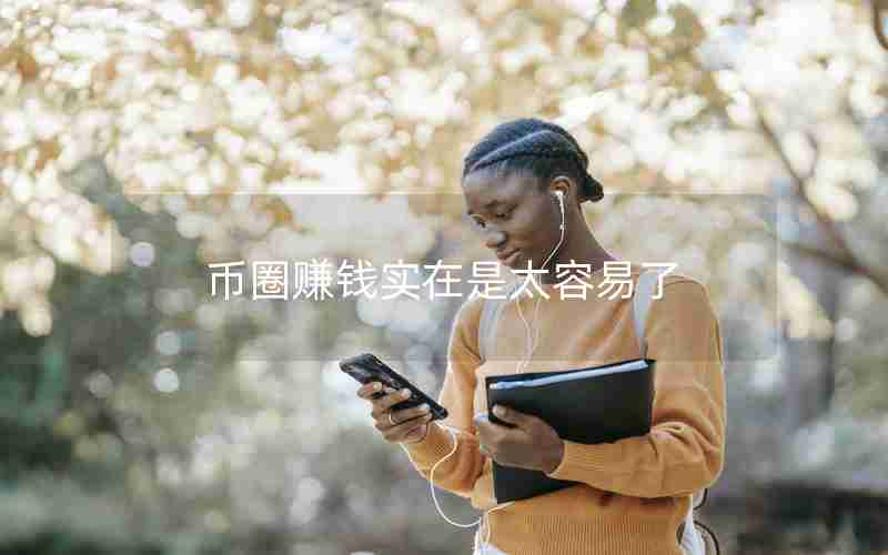 币圈赚钱实在是太容易了 币圈赚钱实在是太容易了