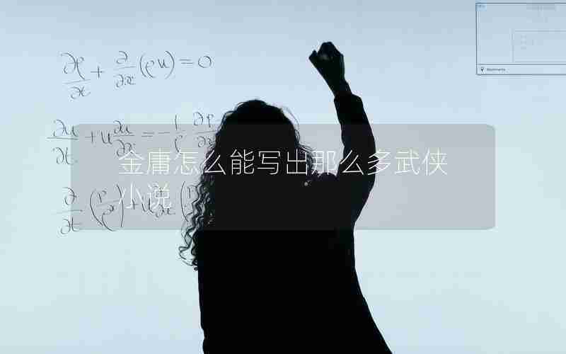 金庸怎么能写出那么多武侠小说